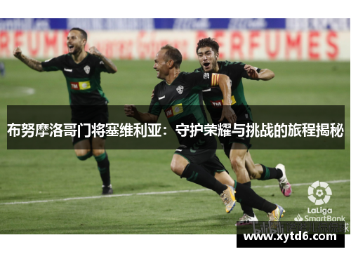 布努摩洛哥门将塞维利亚：守护荣耀与挑战的旅程揭秘