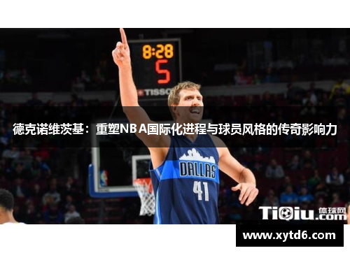 德克诺维茨基：重塑NBA国际化进程与球员风格的传奇影响力