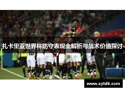 扎卡里亚世界杯防守表现全解析与战术价值探讨