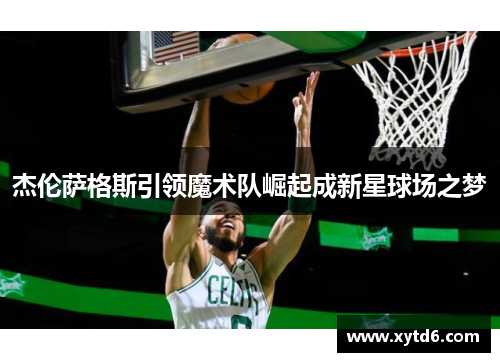 杰伦萨格斯引领魔术队崛起成新星球场之梦