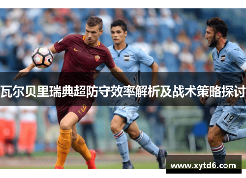 瓦尔贝里瑞典超防守效率解析及战术策略探讨