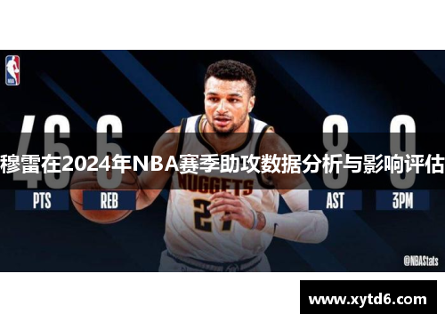 穆雷在2024年NBA赛季助攻数据分析与影响评估