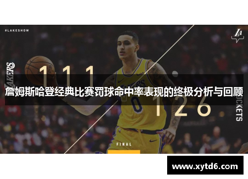 詹姆斯哈登经典比赛罚球命中率表现的终极分析与回顾