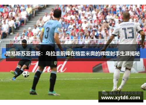 路易斯苏亚雷斯：乌拉圭前锋在格雷米奥的辉煌射手生涯揭秘