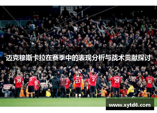 迈克穆斯卡拉在赛季中的表现分析与战术贡献探讨