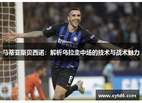 马蒂亚斯贝西诺：解析乌拉圭中场的技术与战术魅力
