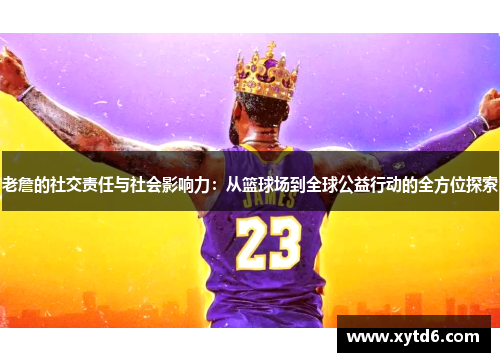 老詹的社交责任与社会影响力：从篮球场到全球公益行动的全方位探索