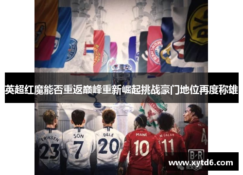 英超红魔能否重返巅峰重新崛起挑战豪门地位再度称雄