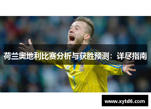 荷兰奥地利比赛分析与获胜预测：详尽指南