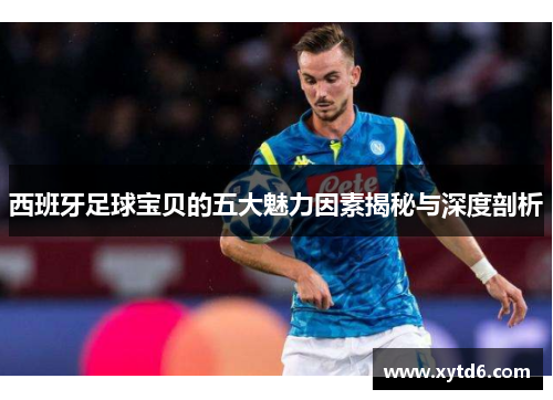 西班牙足球宝贝的五大魅力因素揭秘与深度剖析