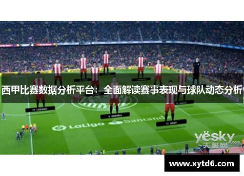 西甲比赛数据分析平台：全面解读赛事表现与球队动态分析