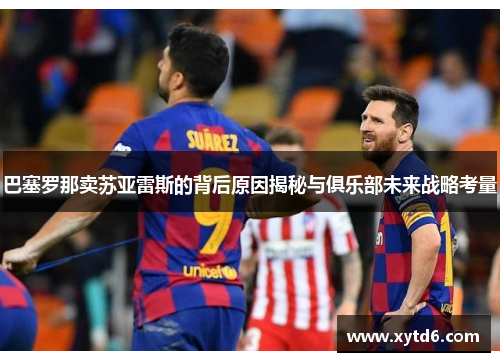 巴塞罗那卖苏亚雷斯的背后原因揭秘与俱乐部未来战略考量