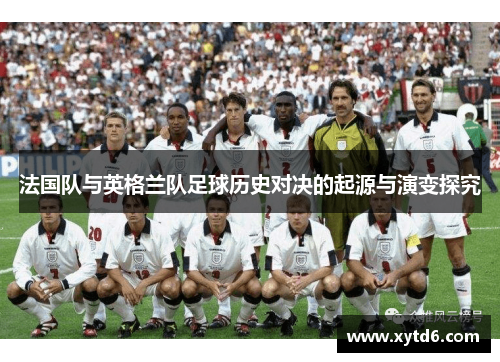 法国队与英格兰队足球历史对决的起源与演变探究
