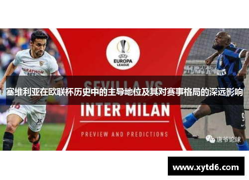 塞维利亚在欧联杯历史中的主导地位及其对赛事格局的深远影响 塞维利亚在欧联杯历史中的主导地位及其对赛事格局的深远影响