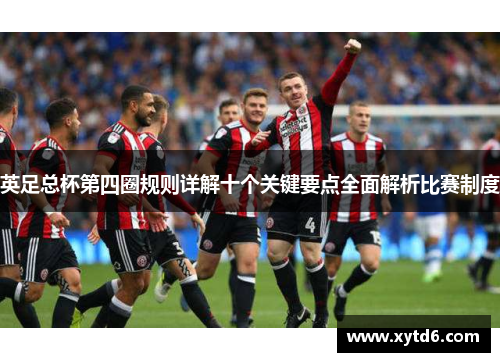 英足总杯第四圈规则详解十个关键要点全面解析比赛制度 英足总杯第四圈规则详解十个关键要点全面解析比赛制度