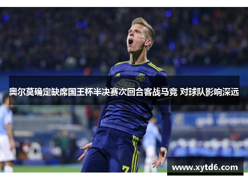 奥尔莫确定缺席国王杯半决赛次回合客战马竞 对球队影响深远