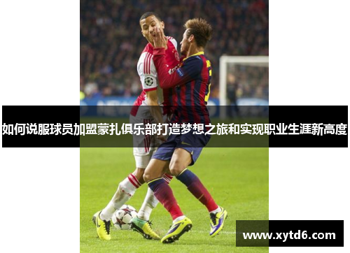 如何说服球员加盟蒙扎俱乐部打造梦想之旅和实现职业生涯新高度