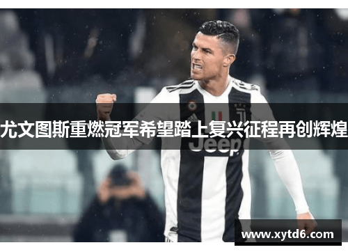 尤文图斯重燃冠军希望踏上复兴征程再创辉煌