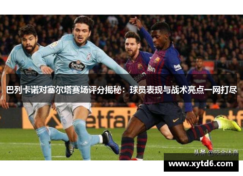巴列卡诺对塞尔塔赛场评分揭秘：球员表现与战术亮点一网打尽
