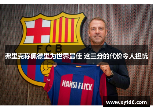 弗里克称佩德里为世界最佳 这三分的代价令人担忧 弗里克称佩德里为世界最佳 这三分的代价令人担忧