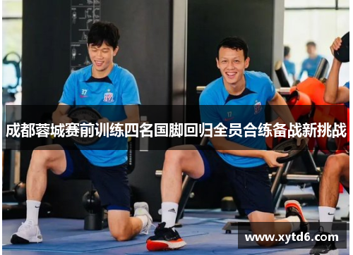 成都蓉城赛前训练四名国脚回归全员合练备战新挑战