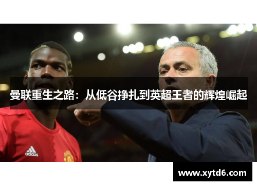 曼联重生之路：从低谷挣扎到英超王者的辉煌崛起