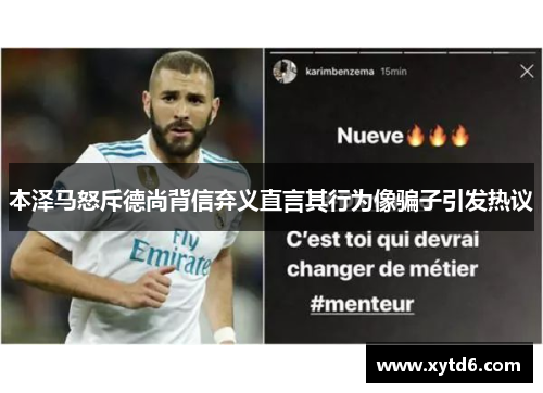 本泽马怒斥德尚背信弃义直言其行为像骗子引发热议