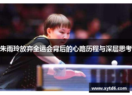 朱雨玲放弃全运会背后的心路历程与深层思考